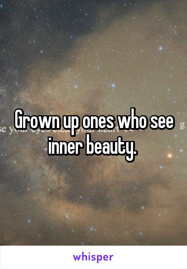 Grown up ones who see inner beauty. 