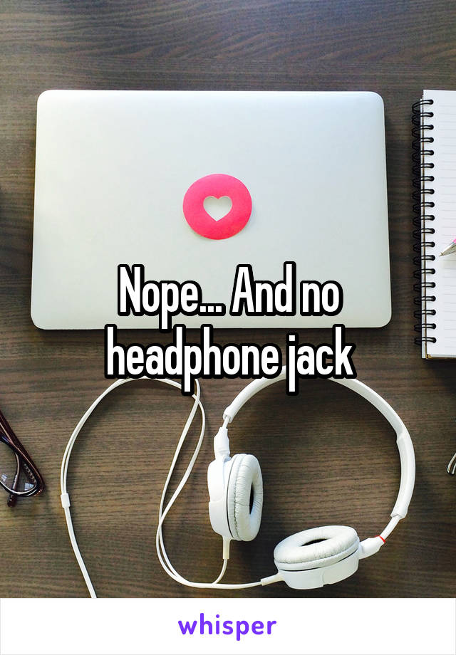 Nope... And no headphone jack
