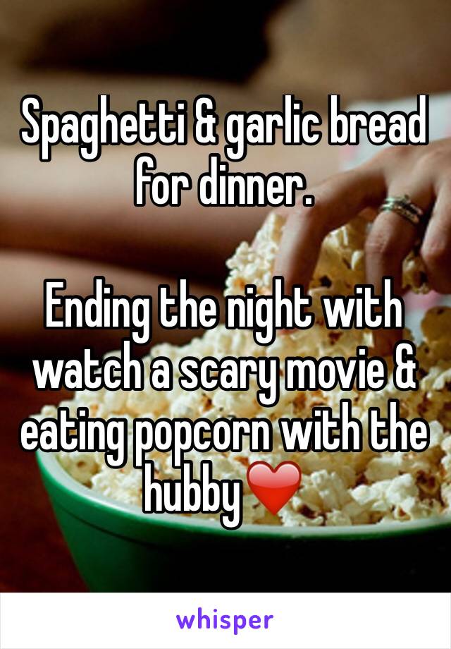 Spaghetti & garlic bread for dinner. 

Ending the night with watch a scary movie & eating popcorn with the hubby❤️