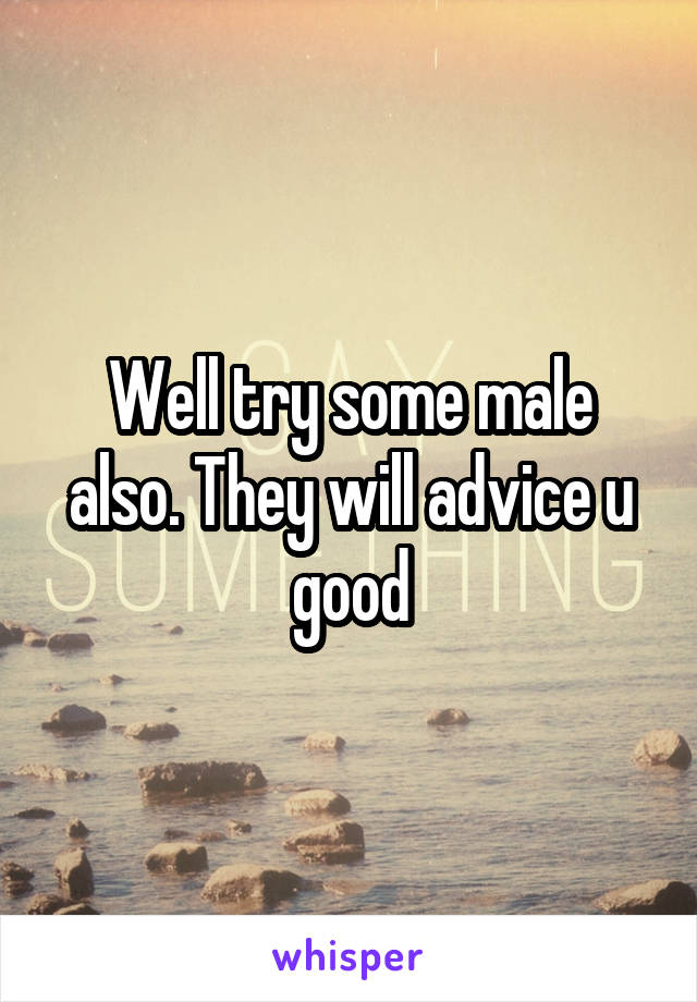 Well try some male also. They will advice u good
