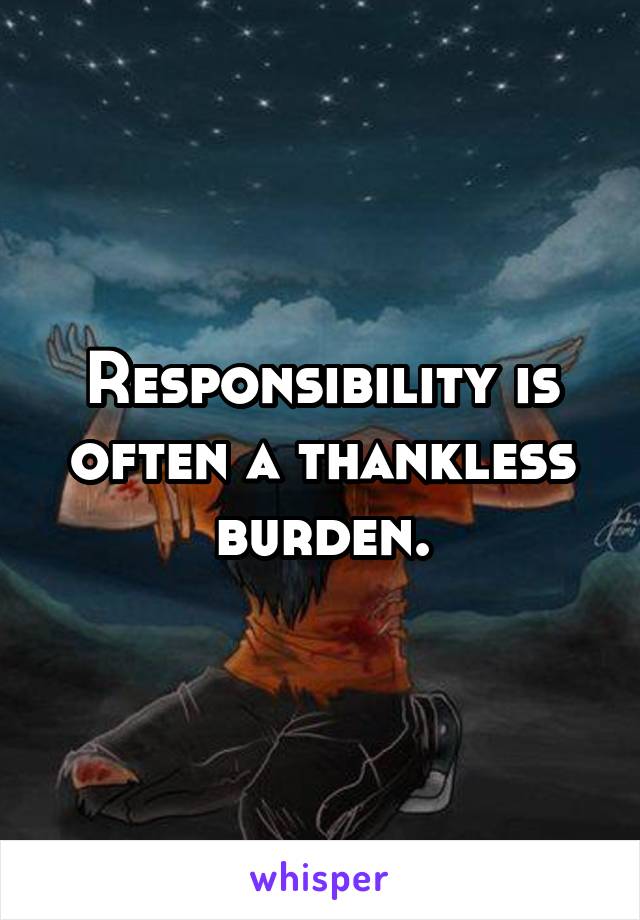 Responsibility is often a thankless burden.