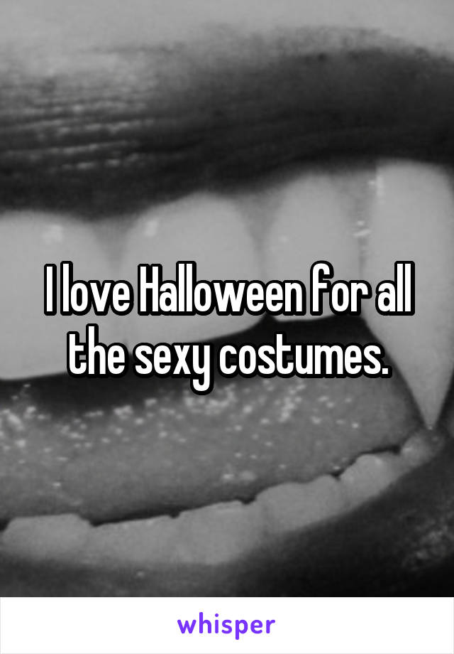 I love Halloween for all the sexy costumes.