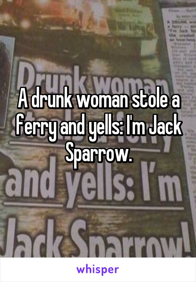 A drunk woman stole a ferry and yells: I'm Jack Sparrow.
