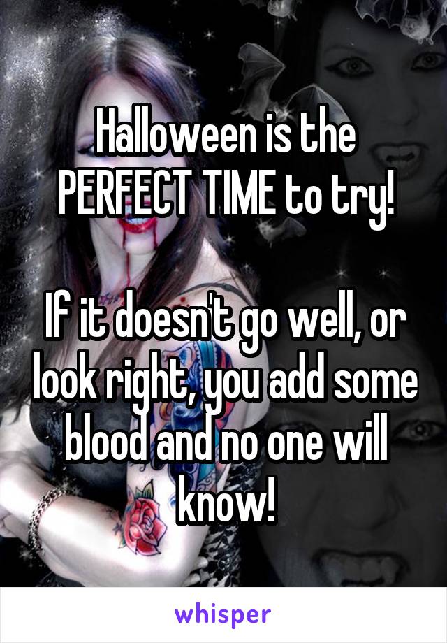 Halloween is the PERFECT TIME to try!

If it doesn't go well, or look right, you add some blood and no one will know!