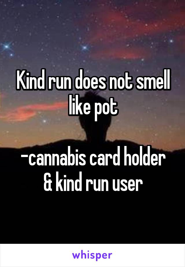 Kind run does not smell like pot

-cannabis card holder & kind run user