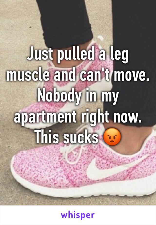 Just pulled a leg muscle and can't move. Nobody in my apartment right now. This sucks 😡