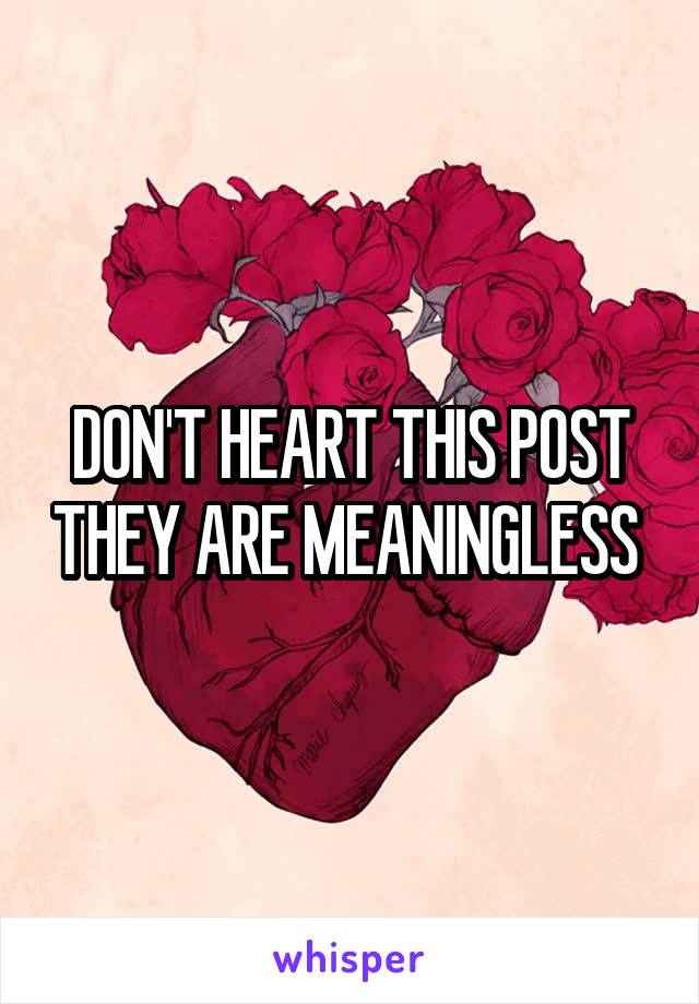 DON'T HEART THIS POST THEY ARE MEANINGLESS 