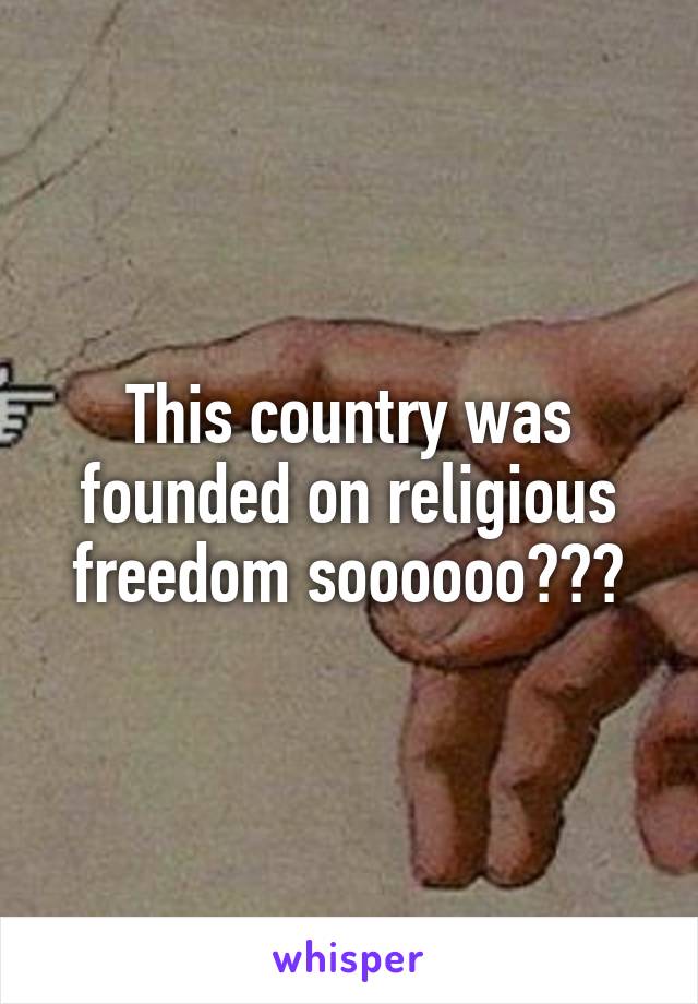 This country was founded on religious freedom soooooo???