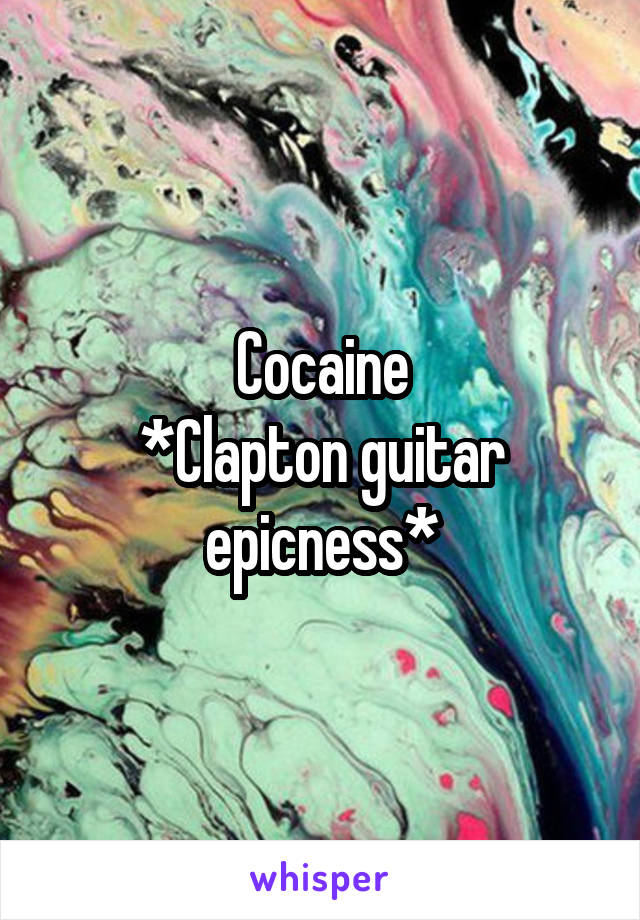 Cocaine
*Clapton guitar epicness*