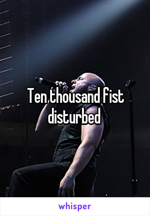 Ten thousand fist disturbed 