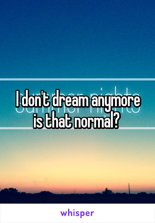 I don't dream anymore is that normal? 