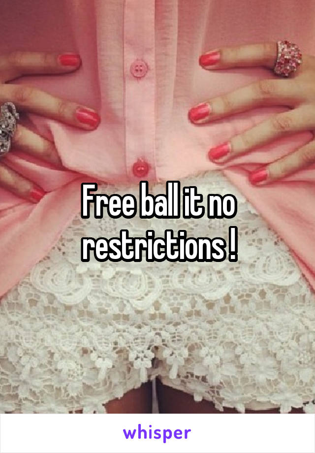 Free ball it no restrictions !