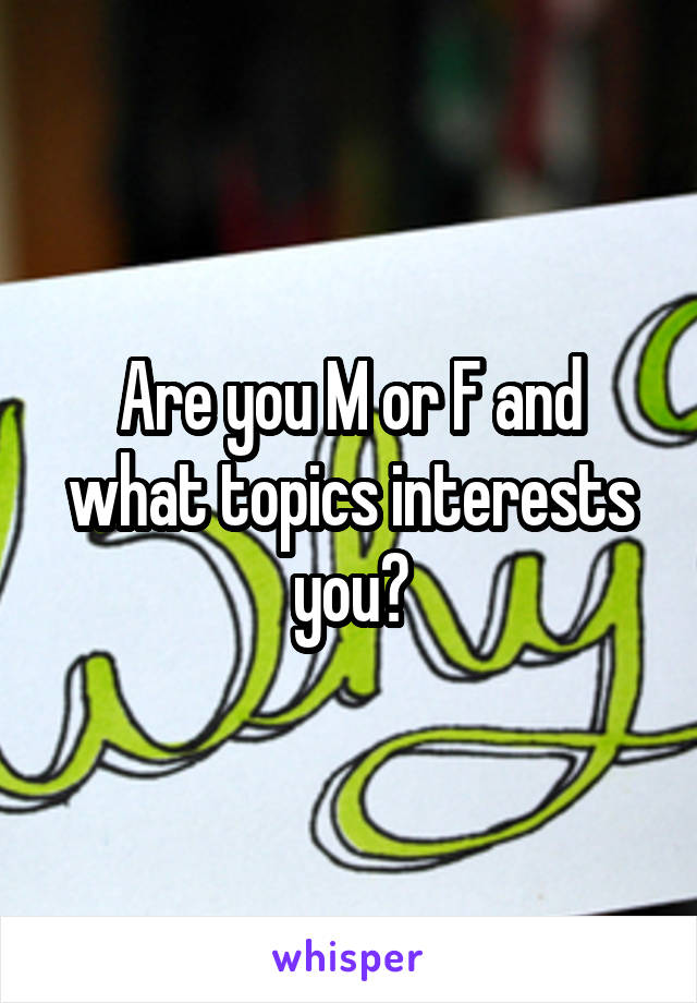 Are you M or F and what topics interests you?