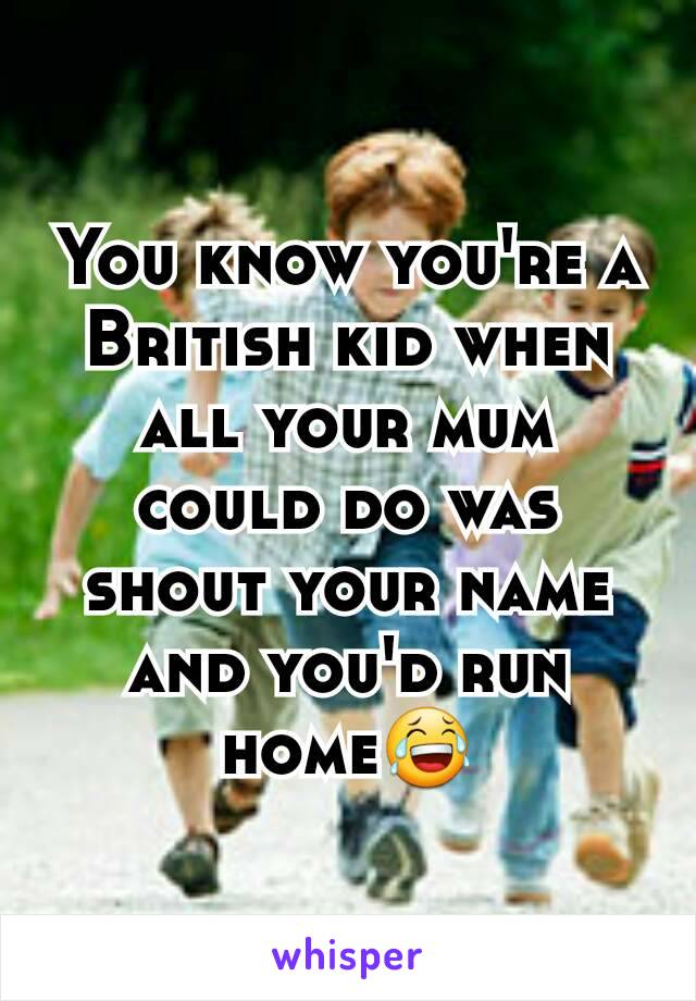 You know you're a British kid when all your mum could do was shout your name and you'd run home😂