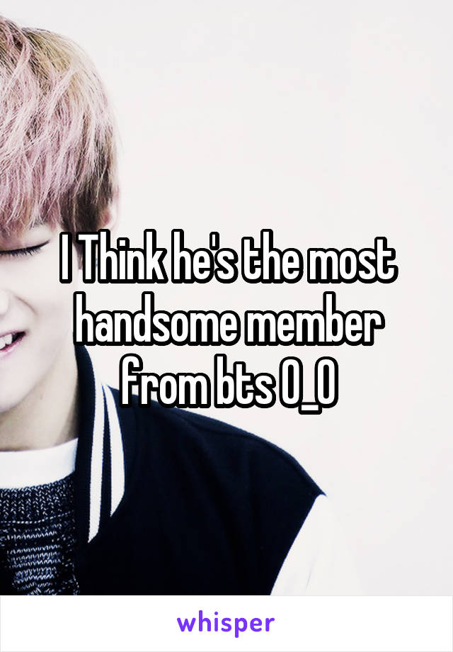 I Think he's the most handsome member from bts O_O