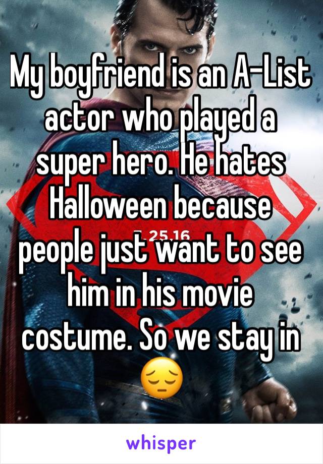 My boyfriend is an A-List actor who played a super hero. He hates Halloween because people just want to see him in his movie costume. So we stay in 😔