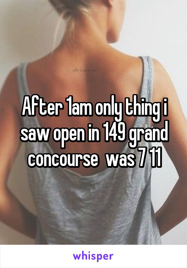 After 1am only thing i saw open in 149 grand concourse  was 7 11