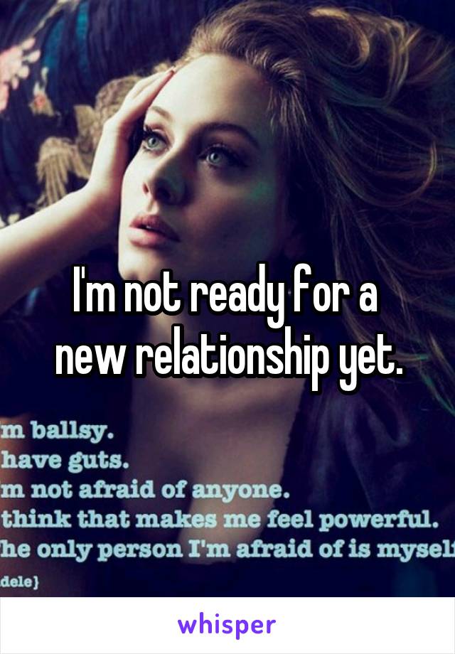 I'm not ready for a 
new relationship yet.