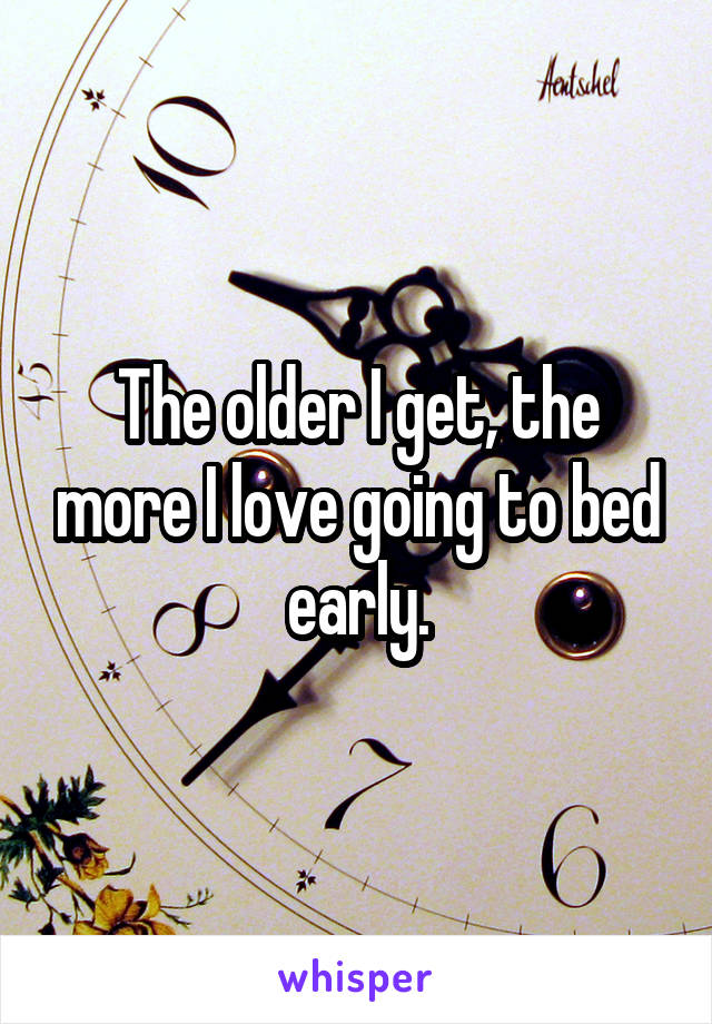The older I get, the more I love going to bed early.