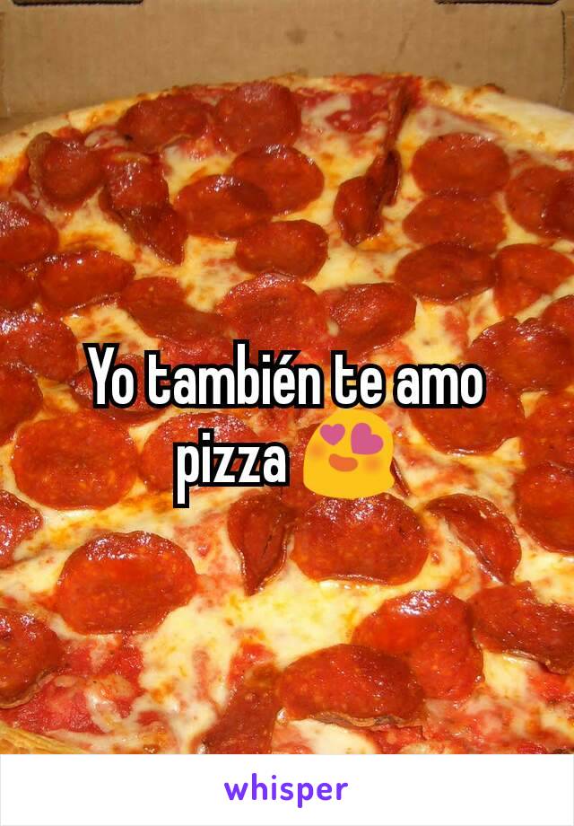 Yo también te amo pizza 😍