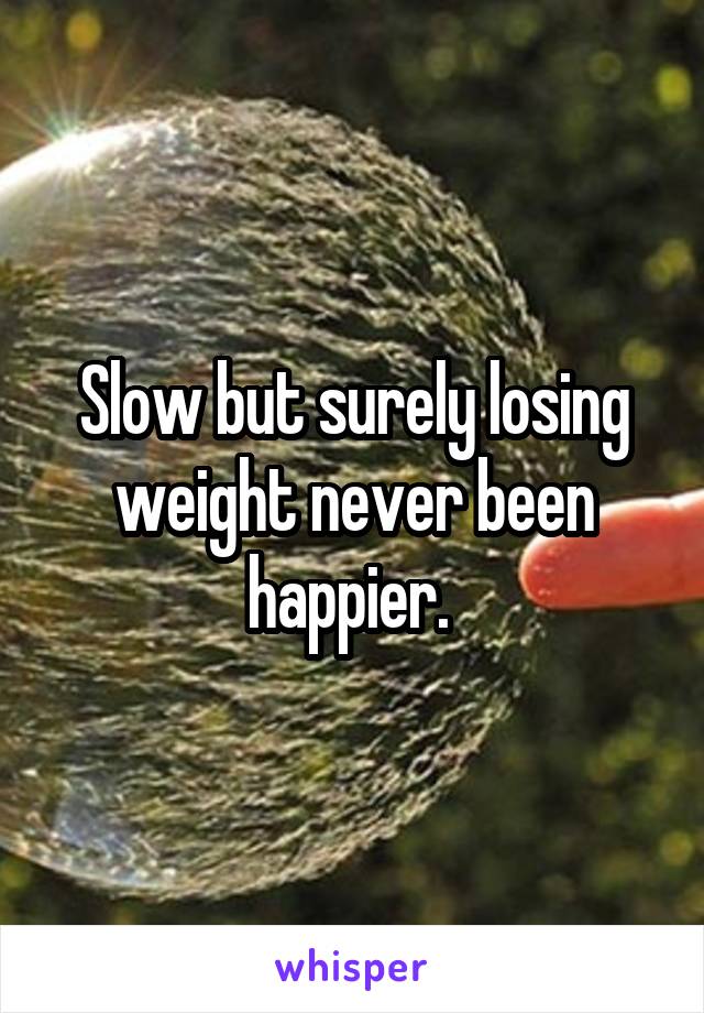 Slow but surely losing weight never been happier. 