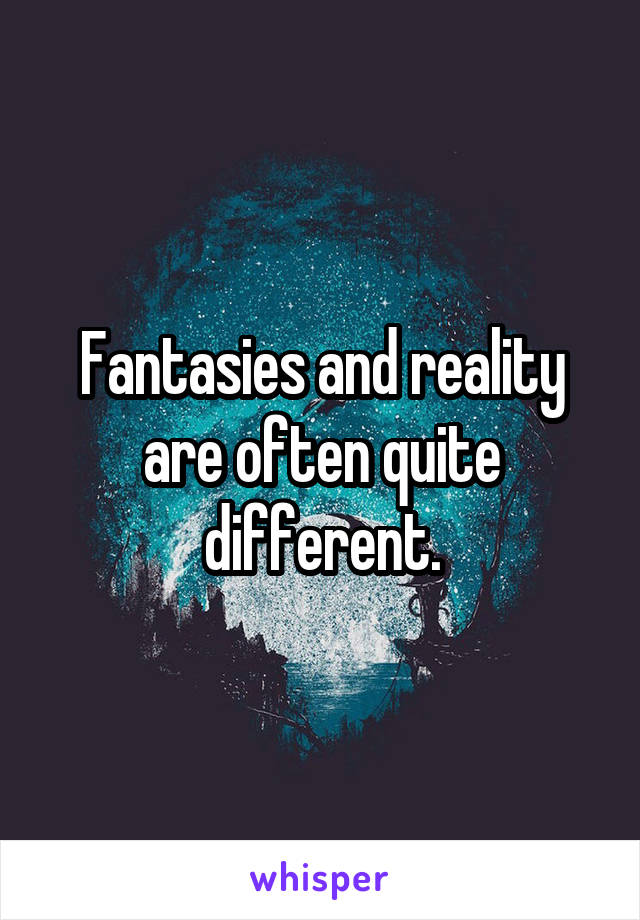 Fantasies and reality are often quite different.