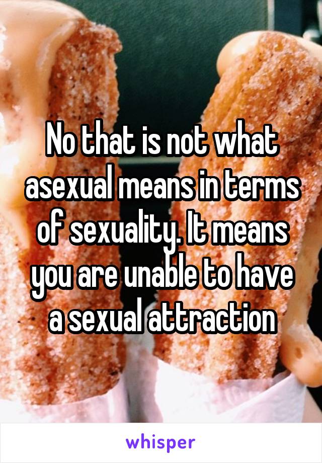 No that is not what asexual means in terms of sexuality. It means you are unable to have a sexual attraction