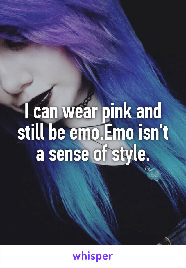 I can wear pink and still be emo.Emo isn't a sense of style.
