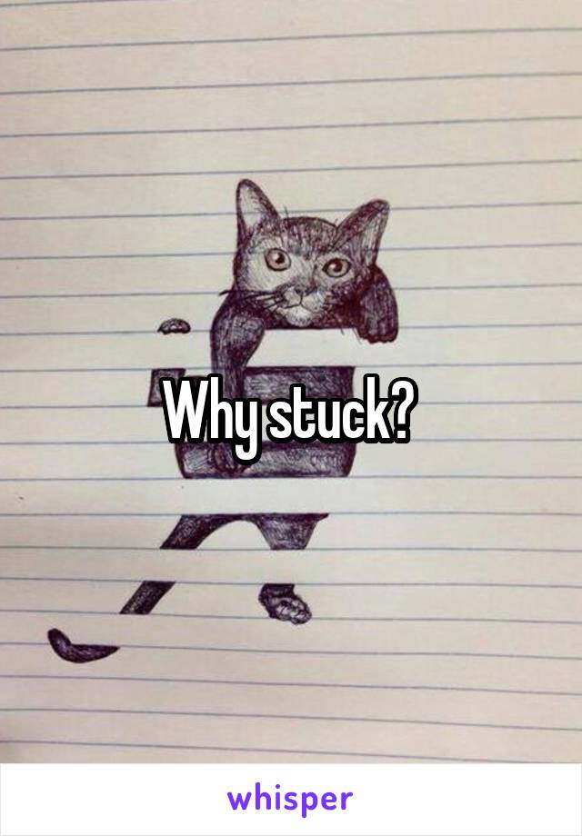 Why stuck? 