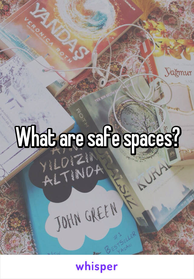 What are safe spaces?