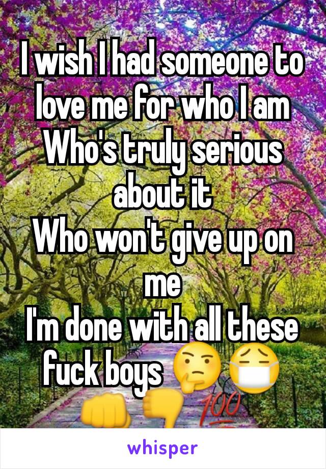 I wish I had someone to love me for who I am
Who's truly serious about it
Who won't give up on me
I'm done with all these fuck boys 🤔😷👊👎💯