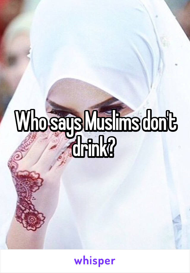 Who says Muslims don't drink? 