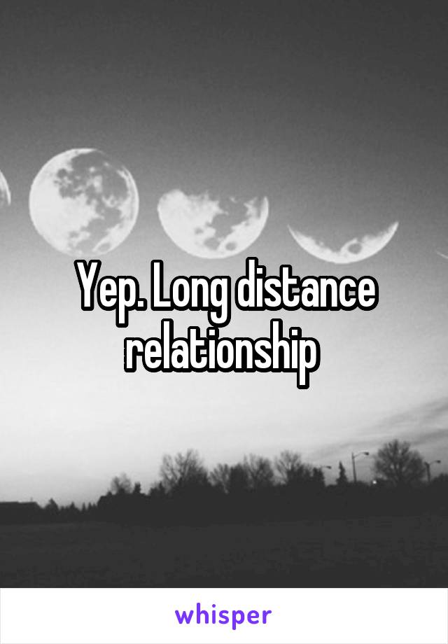 Yep. Long distance relationship 