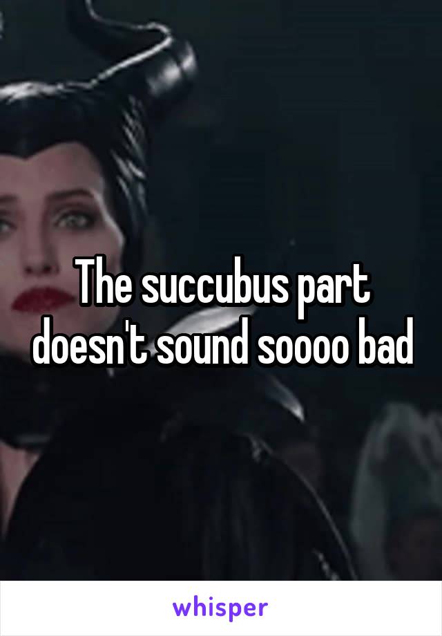 The succubus part doesn't sound soooo bad