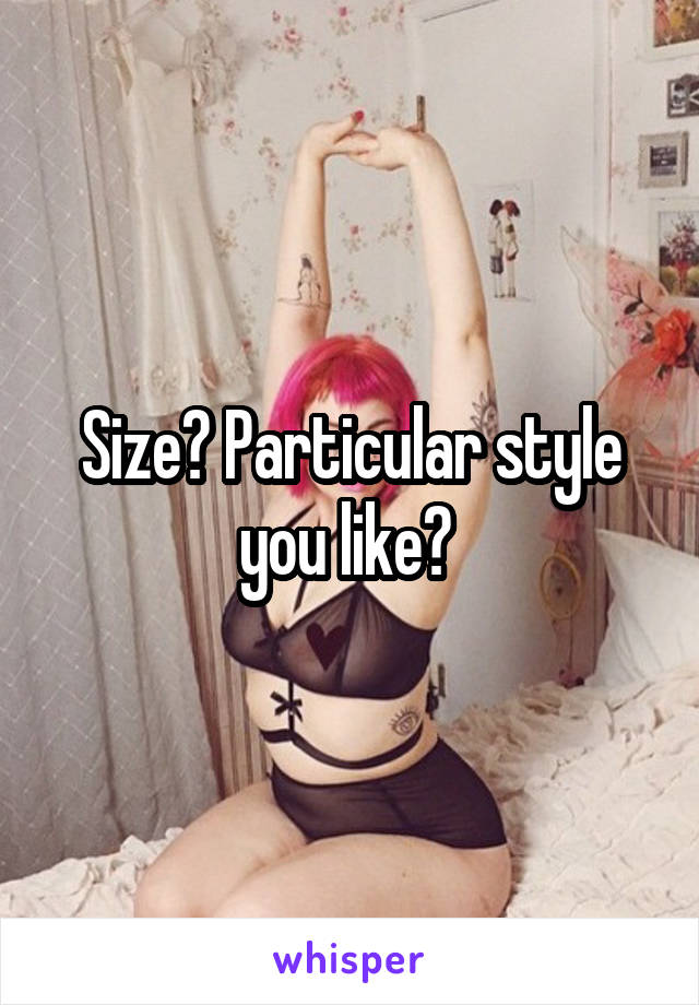 Size? Particular style you like? 