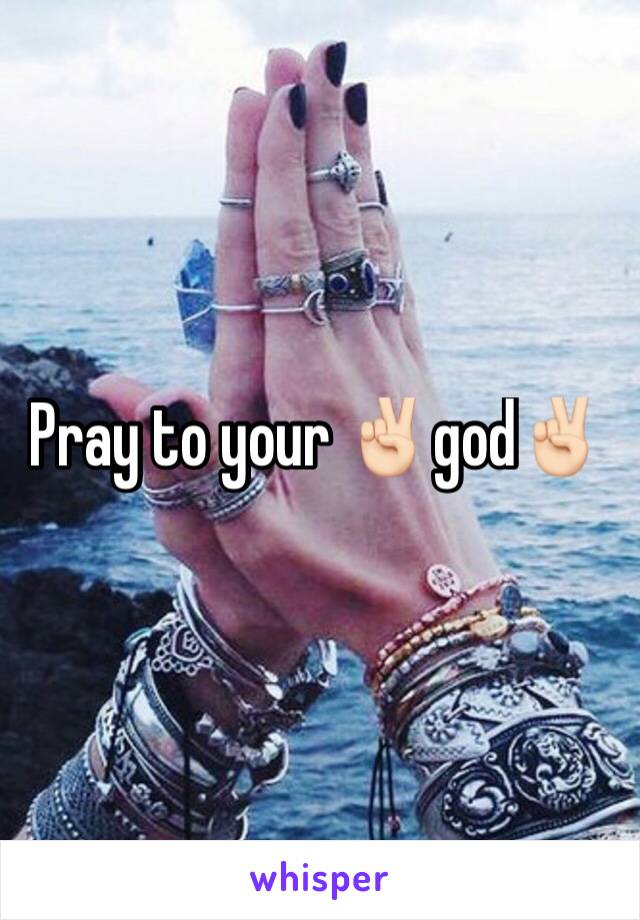 Pray to your ✌🏻️god✌🏻️