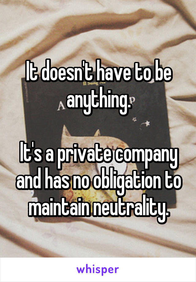 It doesn't have to be anything.

It's a private company and has no obligation to maintain neutrality.