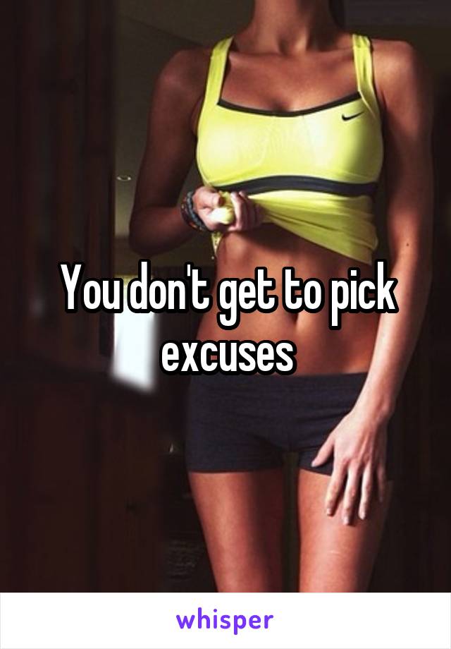 You don't get to pick excuses