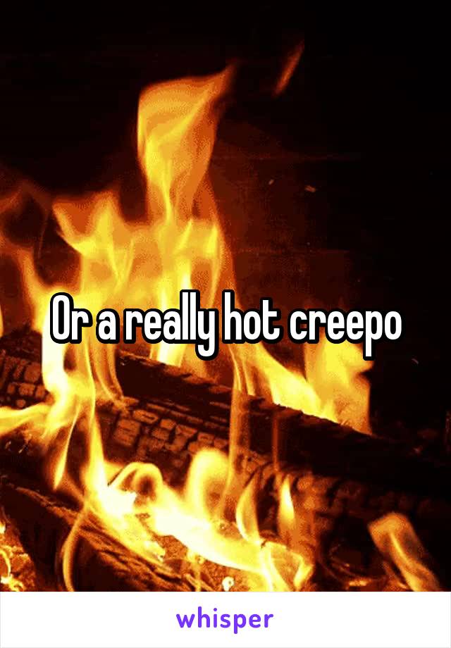 Or a really hot creepo