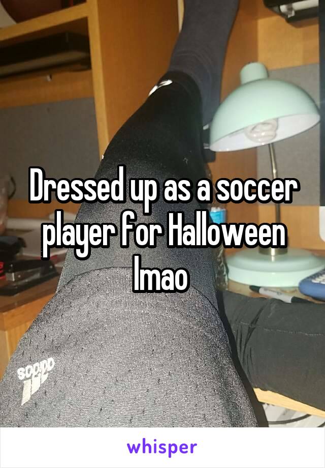 Dressed up as a soccer player for Halloween lmao 