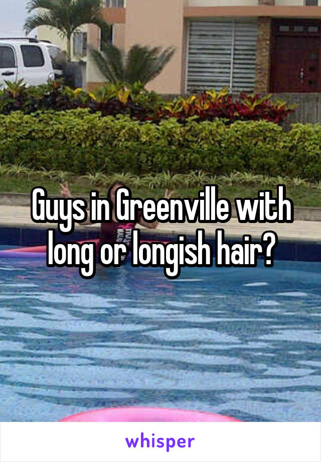 Guys in Greenville with long or longish hair?
