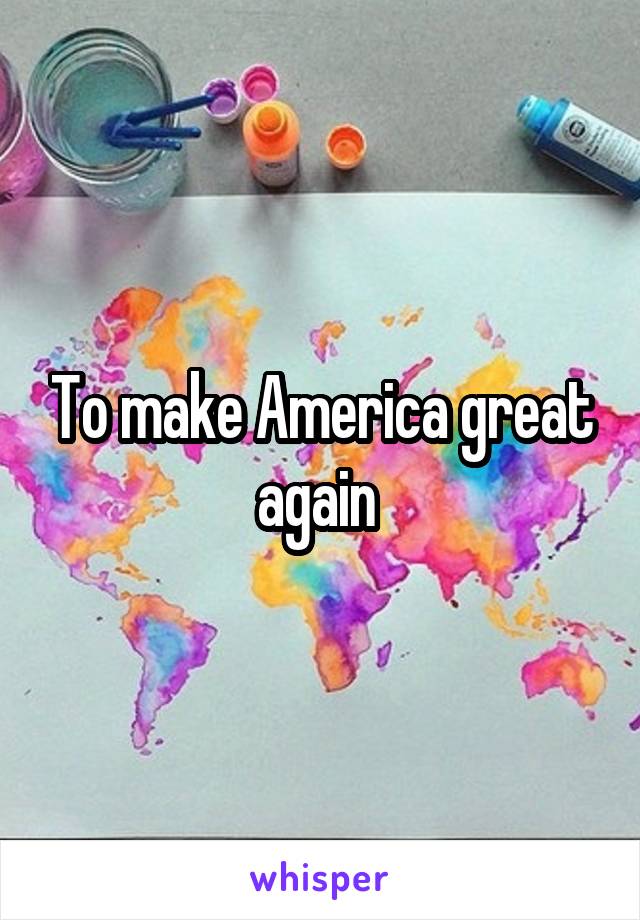 To make America great again 