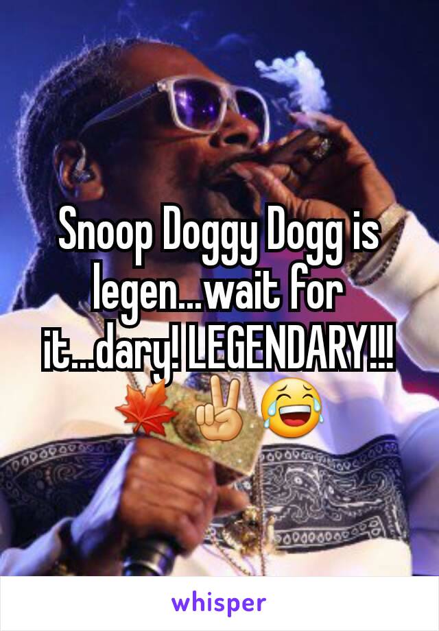 Snoop Doggy Dogg is legen...wait for it...dary! LEGENDARY!!!
🍁✌😂