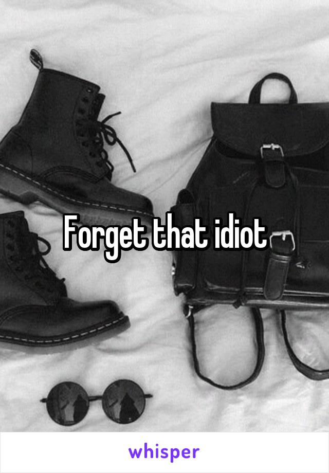 Forget that idiot