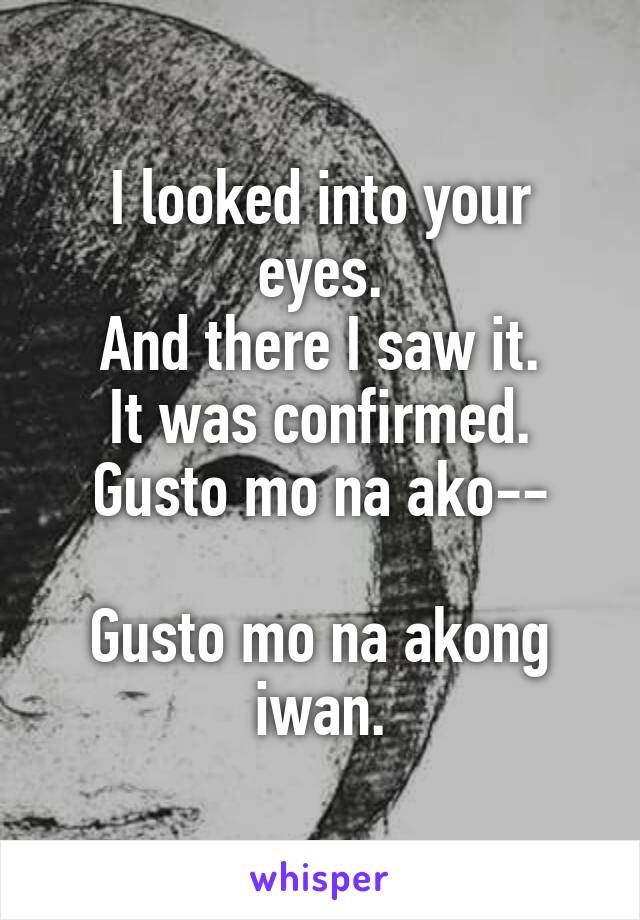 I looked into your eyes.
And there I saw it.
It was confirmed.
Gusto mo na ako--

Gusto mo na akong iwan.