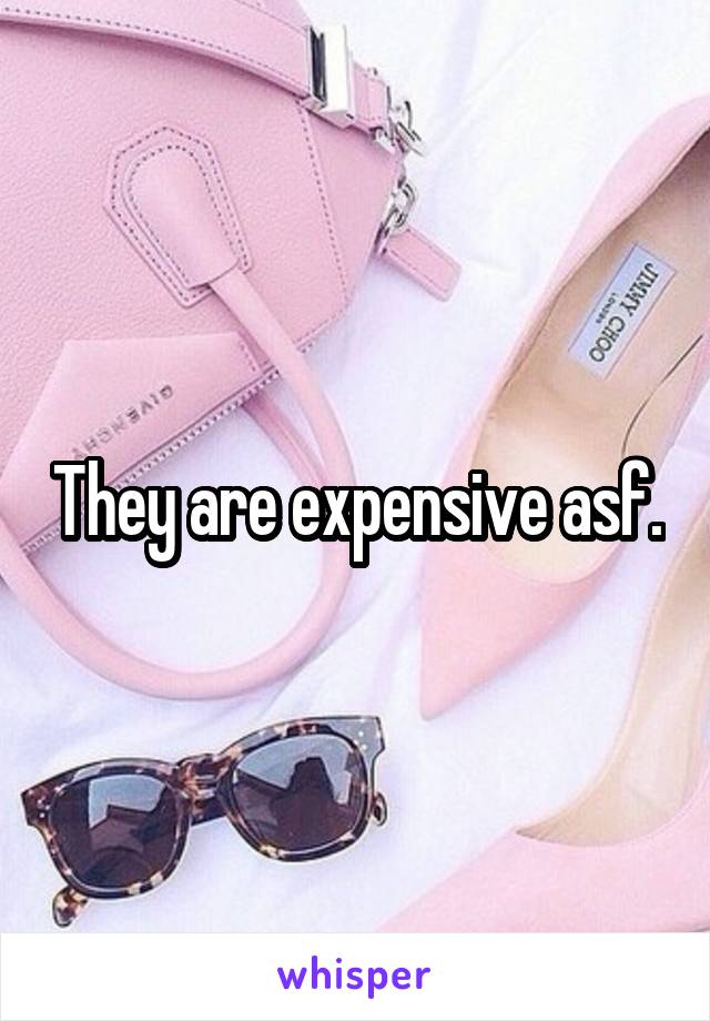 They are expensive asf.