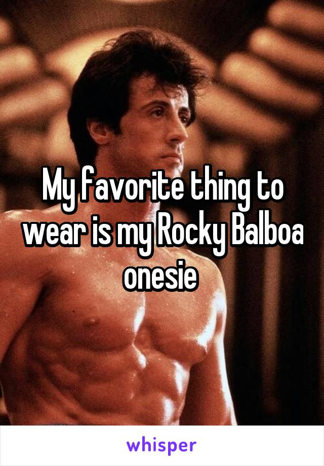 My favorite thing to wear is my Rocky Balboa onesie 