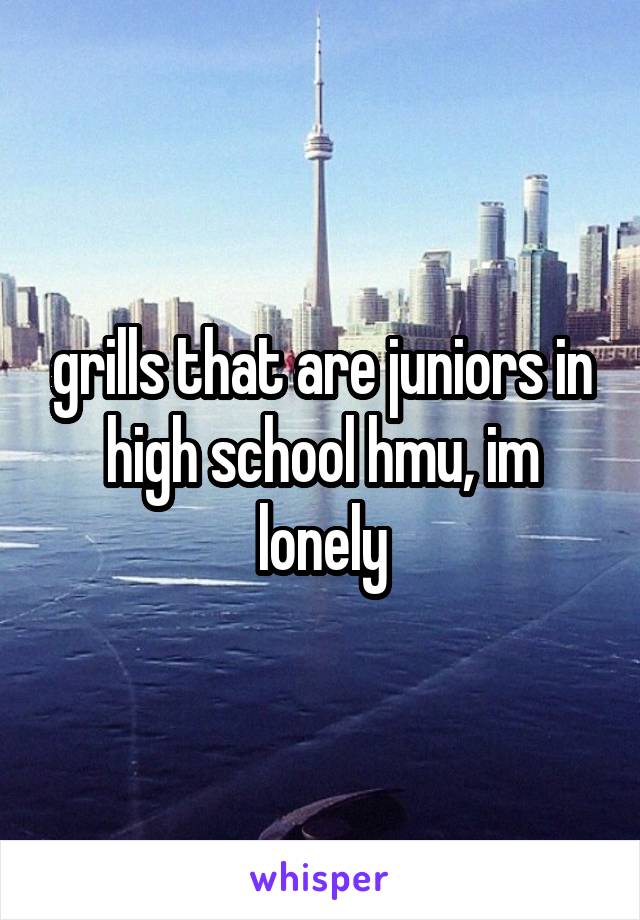 grills that are juniors in high school hmu, im lonely