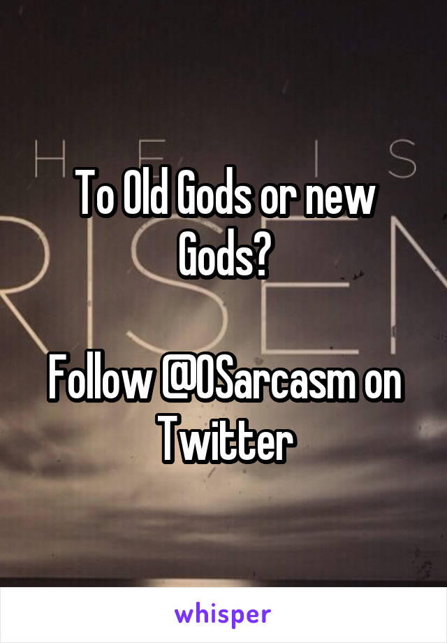 To Old Gods or new Gods?

Follow @0Sarcasm on Twitter