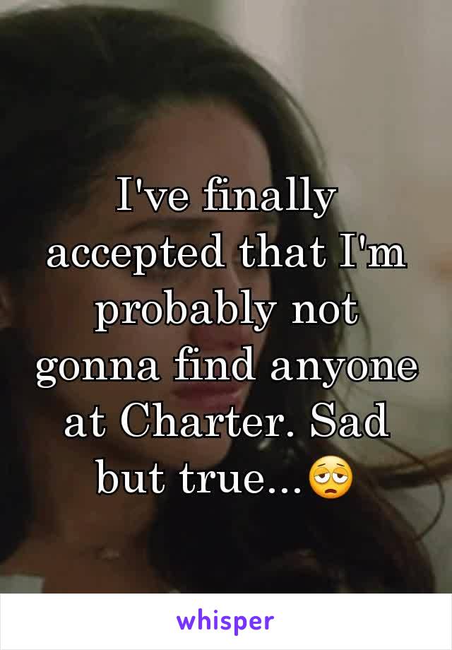 I've finally accepted that I'm probably not gonna find anyone at Charter. Sad but true...😩